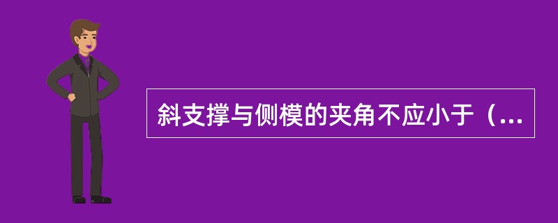 斜支撑与侧模的夹角不应小于（）。