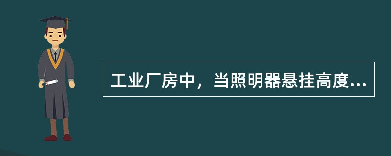 工业厂房中，当照明器悬挂高度在（）以下时，一般应选荧光灯或适用的气体放电光源，在