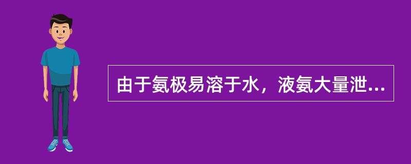 由于氨极易溶于水，液氨大量泄漏后与空气混合形成（），在地表滞留，遇（）、（）会引