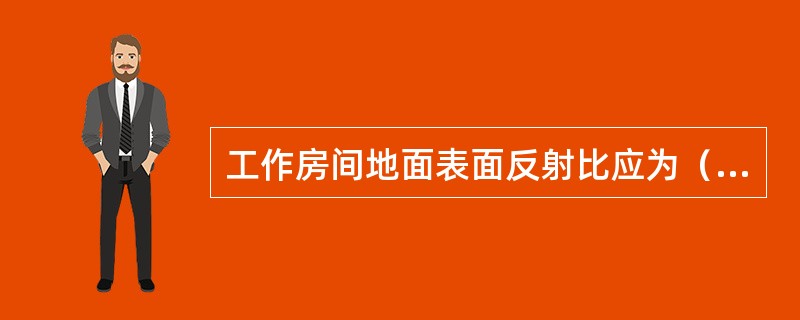 工作房间地面表面反射比应为（）。