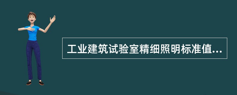 工业建筑试验室精细照明标准值应为（）lx。