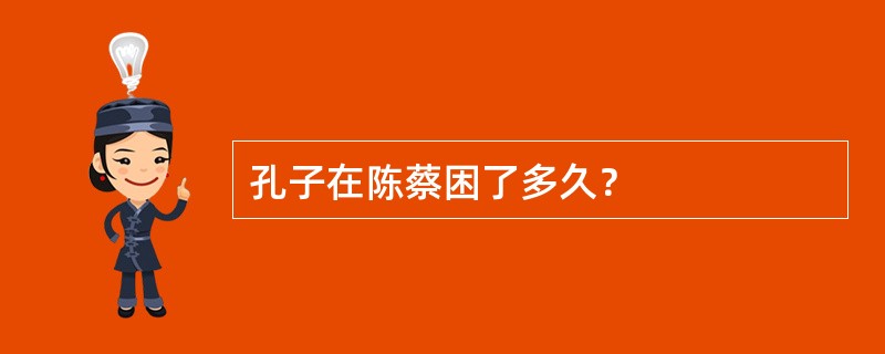 孔子在陈蔡困了多久？