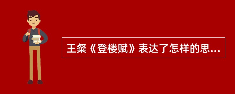 王粲《登楼赋》表达了怎样的思想情感？