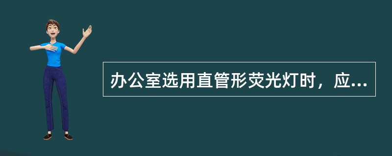 办公室选用直管形荧光灯时，应配用（）镇流器。