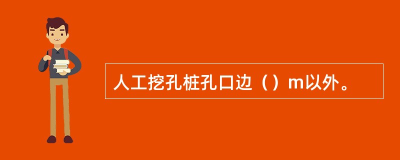 人工挖孔桩孔口边（）m以外。