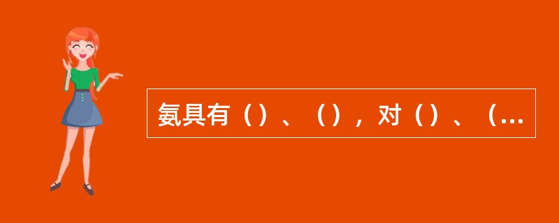 氨具有（）、（），对（）、（）有强烈刺激和腐蚀作用，可导致人体（）、（）、（）甚