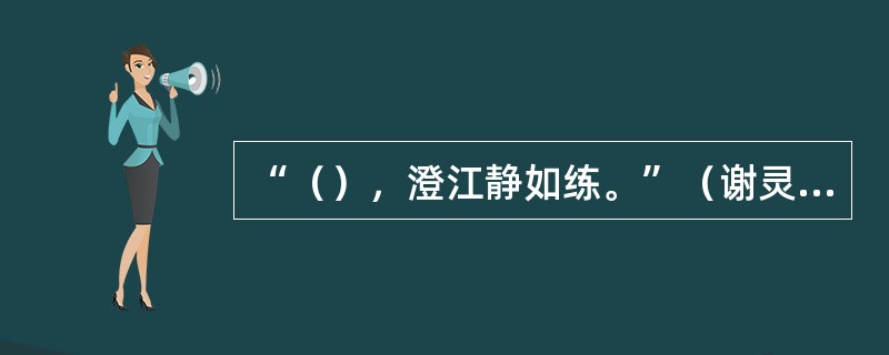 “（），澄江静如练。”（谢灵运《晚登三山还望京邑》）