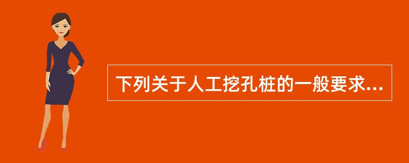 下列关于人工挖孔桩的一般要求，说法错误的是（）。