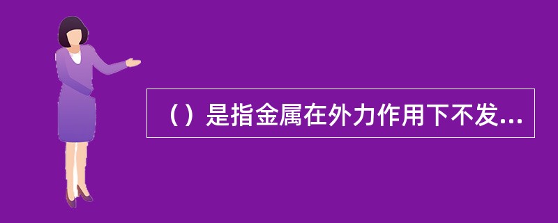 （）是指金属在外力作用下不发生破坏的永久变形能力。