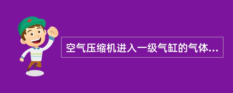 空气压缩机进入一级气缸的气体压力（）大气压力