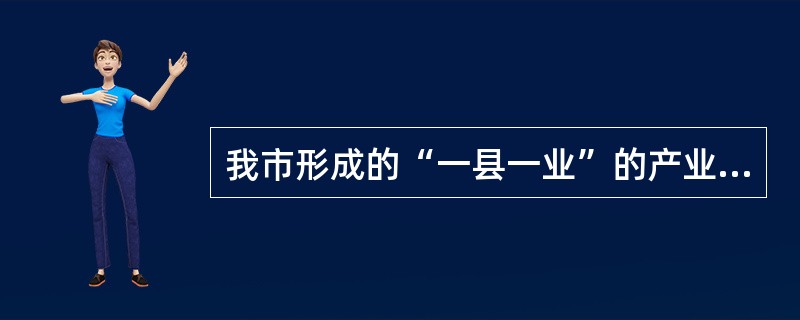 我市形成的“一县一业”的产业格局是：（）