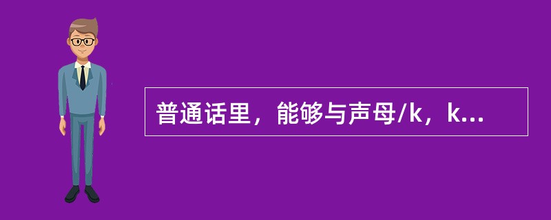 普通话里，能够与声母/k，kh，x/相拼的韵母组合是（）。