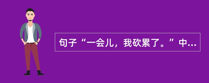 句子“一会儿，我砍累了。”中的补语“累”从语义上指向（）。