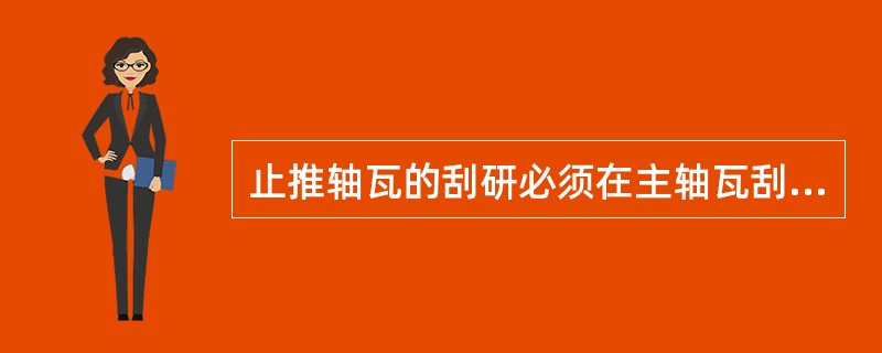 止推轴瓦的刮研必须在主轴瓦刮研（）进行。
