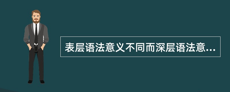 表层语法意义不同而深层语法意义相同的是（）
