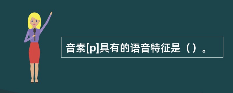 音素[p]具有的语音特征是（）。