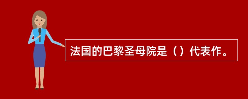 法国的巴黎圣母院是（）代表作。