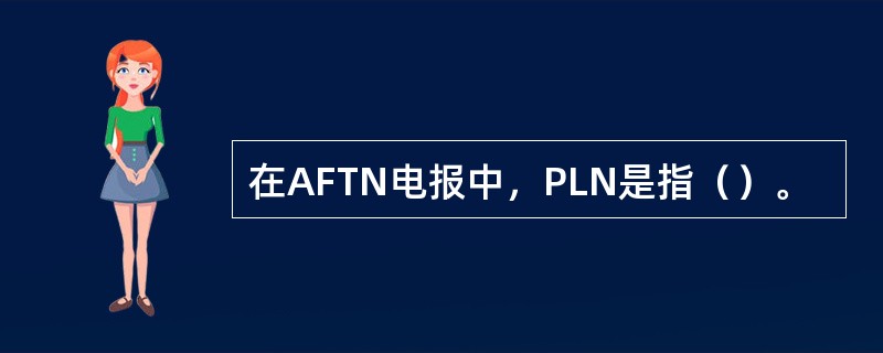 在AFTN电报中，PLN是指（）。