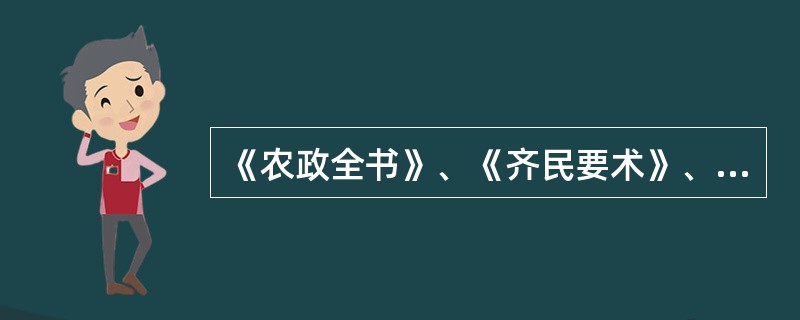 《农政全书》、《齐民要术》、（）一起被视为我国农业著述中之不朽丰碑。