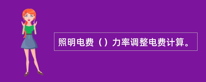 照明电费（）力率调整电费计算。