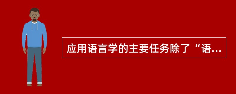 应用语言学的主要任务除了“语言教学”之外，还有（）。