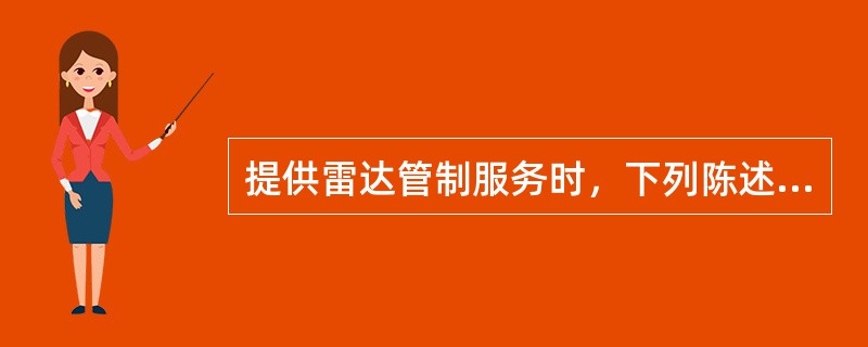 提供雷达管制服务时，下列陈述正确的是（）。