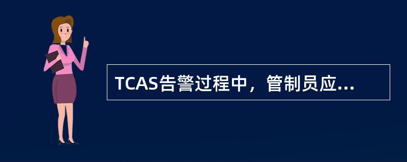 TCAS告警过程中，管制员应当（）。