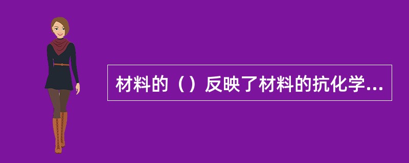 材料的（）反映了材料的抗化学腐蚀性、抗碳化性、抗老化性、耐磨性等。