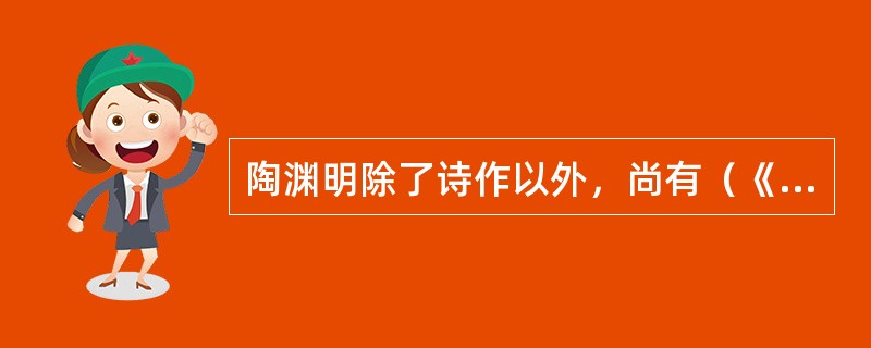 陶渊明除了诗作以外，尚有（《桃花源记》）、（《五柳先生传》）、（）等散文、辞赋名