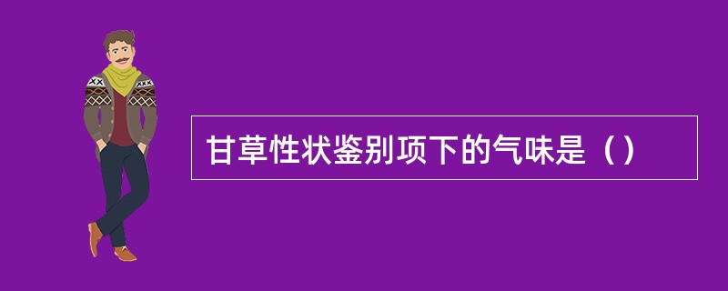 甘草性状鉴别项下的气味是（）