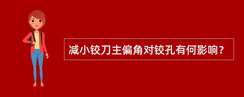 减小铰刀主偏角对铰孔有何影响？