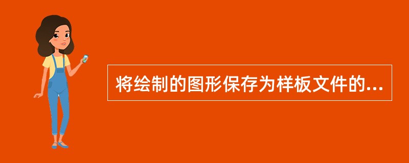 将绘制的图形保存为样板文件的文件名为（）。