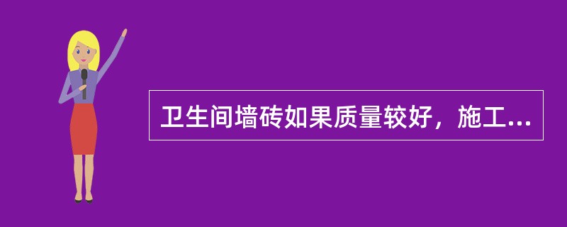 卫生间墙砖如果质量较好，施工前可以不泡水。