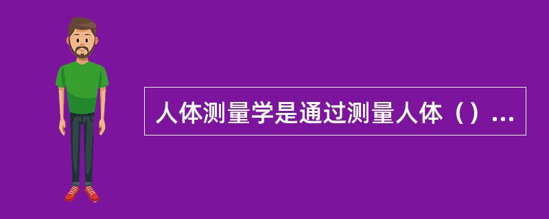 人体测量学是通过测量人体（）的尺寸来确定个人之间和群体之间在尺寸上的差别的学科。