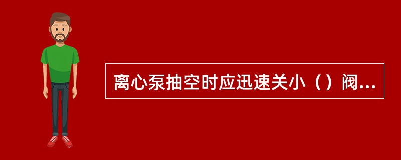 离心泵抽空时应迅速关小（）阀门。