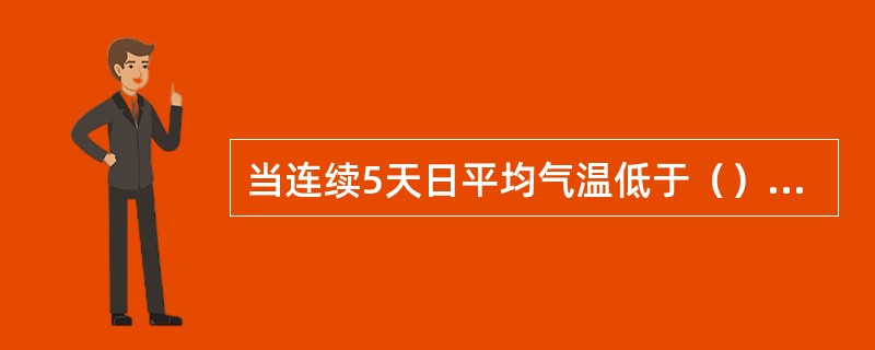 当连续5天日平均气温低于（），一般来讲即进入冬期施工阶段。