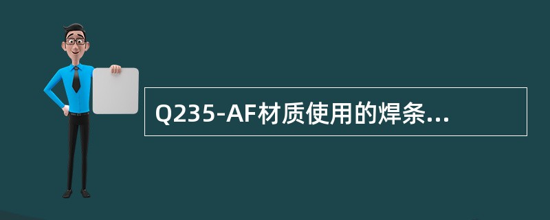 Q235-AF材质使用的焊条的牌号（）