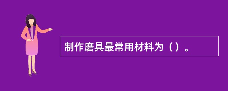 制作磨具最常用材料为（）。