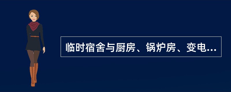 临时宿舍与厨房﹑锅炉房﹑变电所之间的防火距离应不小于（）。