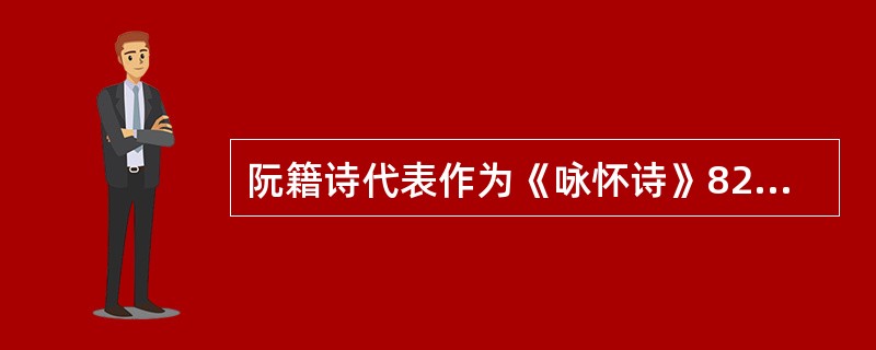 阮籍诗代表作为《咏怀诗》82首，左思诗代表作为《拟行路难》27首。