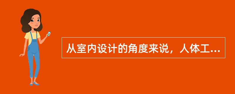从室内设计的角度来说，人体工程学的主要功用在于通过对人体的（）和的正确认识，使室