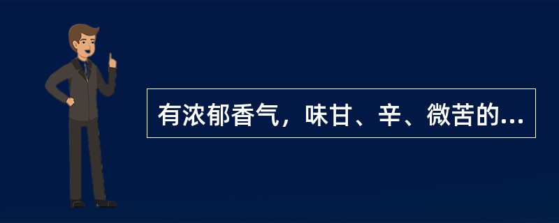 有浓郁香气，味甘、辛、微苦的药材是（）