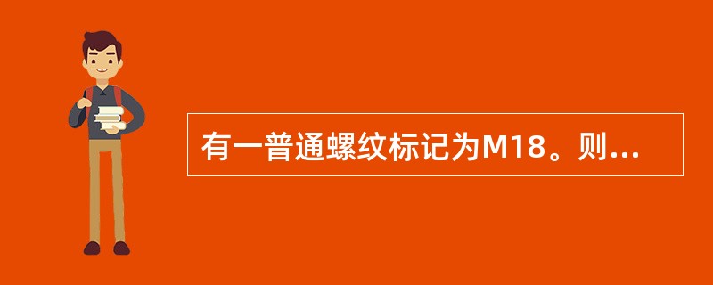 有一普通螺纹标记为M18。则该螺纹是指（）