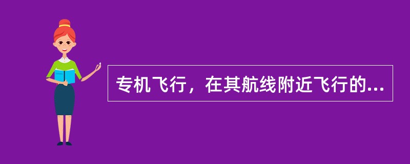 专机飞行，在其航线附近飞行的战斗机距其距离为（）。