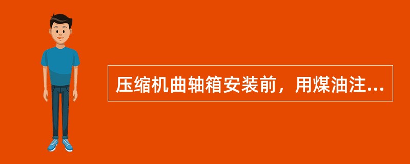 压缩机曲轴箱安装前，用煤油注入至润滑油的最高油面经（）小时不得有渗漏现象。