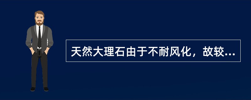 天然大理石由于不耐风化，故较少用于室外。