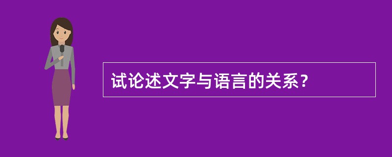 试论述文字与语言的关系？