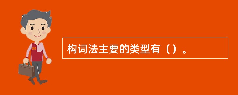 构词法主要的类型有（）。