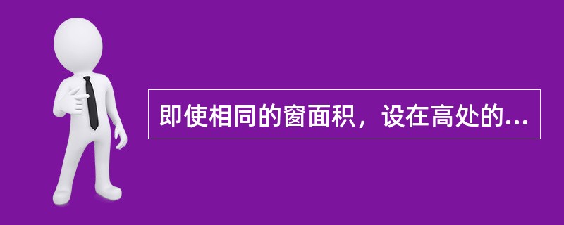 即使相同的窗面积，设在高处的窗，室内采光系数小，受到障碍物的影响小。
