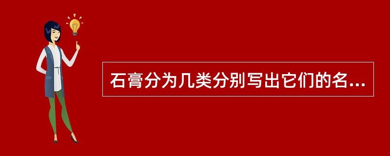 石膏分为几类分别写出它们的名称、特性及用途。